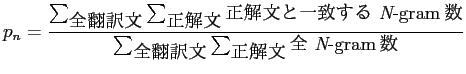 $\displaystyle p_n = \frac{\sum_{\mbox{全翻訳文}} \sum_{\mbox{正解文}} \m...
...\mbox{全翻訳文}} \sum_{\mbox{正解文}} \mbox{全 {\it N}-gram\mbox{数}}}$