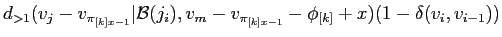 $\displaystyle d_{>1}(v_j-v_{\pi_{[k]x-1}}\vert{\cal
B}(j_i),v_m-v_{\pi_{[k]x-1}}-\phi_{[k]} + x)(1 -
\delta(v_i,v_{i-1}))$