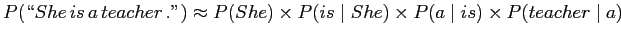 $\displaystyle \displaystyle P(\lq\lq  She  is   a  teacher   .'') \approx P(She) \times P(is \mid She) \times P(a \mid is) \times P(teacher \mid a)$