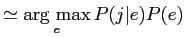 $\displaystyle \simeq \mathop{\rm arg max}\limits _{e} P(j\vert e)P(e)$