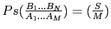 $Ps(\frac{B_1...B_N}{A_1...A_M}) = (\frac{S}{M}) $