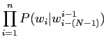 $\displaystyle \prod^{n}_{i=1}P(w_{i}\vert w_{i-(N-1)}^{i-1})$