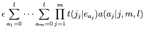 $\displaystyle \epsilon \sum_{a_{1}=0}^{l} \cdots \sum_{a_{m}=0}^{l}
\prod_{j=1}^{m}t(j_{j}\vert e_{a_{j}})a(a_{j}\vert j,m,l)$