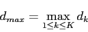\begin{displaymath}
d_{max} = \max_{1 \leq k \leq K} d_k
\end{displaymath}