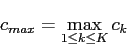 \begin{displaymath}
c_{max} = \max_{1 \leq k \leq K} c_k
\end{displaymath}