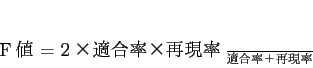 \begin{displaymath}
F値 = \frac{2×適合率×再現率}{適合率＋再現率}
\end{displaymath}