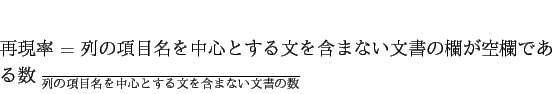 \begin{displaymath}
再現率 = \frac{列の項目名を中心とする文を...
...の項目名を中心とする文を含まない文書の数}
\end{displaymath}
