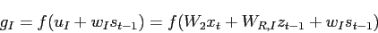 \begin{displaymath}g_{I} = f(u_{I} + w_{I}s_{t-1}) = f(W_{2}x_t + W_{R,I}z_{t-1} + w_{I}s_{t-1})\end{displaymath}