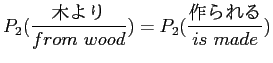 $\displaystyle P_2(\frac{木より}{from\ wood}) =P_2(\frac{作られる}{is\ made})$