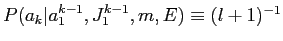 $P(a_{k}\vert a_{1}^{k-1},J_{1}^{k-1},m,E) \equiv (l+1)^{-1}$