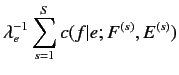 $\displaystyle \lambda^{-1}_e \sum^S_{s=1} c(f\vert e; F^{(s)}, E^{(s)})$