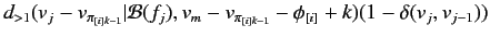 $\displaystyle d_{>1}(v_j-v_{\pi_{[i]k-1}}\vert{\cal
B}(f_j),v_m-v_{\pi_{[i]k-1}}-\phi_{[i]} + k)(1 -
\delta(v_j,v_{j-1}))$