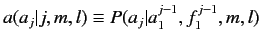 $\displaystyle a(a_j\vert j, m, l) \equiv P(a_j\vert a^{j-1}_1, f^{j-1}_1, m, l)$