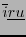 $ \overline{i}\underline{ru}$