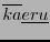 $ \overline{ka}\underline{eru}$