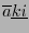 $ \overline{a} \underline{ki} $