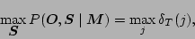 \begin{displaymath}\max_{\mbox{\boldmath$S$}}P(\mbox{\boldmath$O$},\mbox{\boldmath$S$}\mid\mbox{\boldmath$M$}) = \max_j\delta_T(j), \end{displaymath}