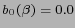 $ b_0(\beta)=0.0$