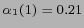 $ \alpha_1 (1) = 0.21 $