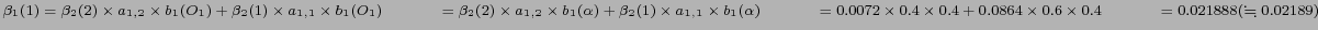 $ \beta_1(1)= \beta_2(2) \times a_{1,2} \times b_1 (O_1) +
\beta_2(1) \times a_...
...4 \times 0.6 \times 0.4 \\
\hspace{1.1cm} = 0.021888 (\fallingdotseq 0.02189) $