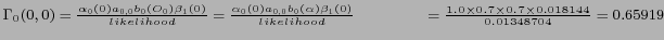 $ \Gamma_0 (0,0) = \frac {\alpha_0 (0) a_{0,0} b_0 (O_0) \beta_{1} (0)} {likelih...
...cm} = \frac {1.0 \times 0.7 \times 0.7 \times 0.018144} {0.01348704} = 0.65919 $