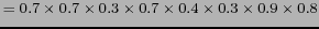 $ = 0.7 \times 0.7 \times 0.3 \times 0.7 \times 0.4 \times 0.3 \times 0.9 \times 0.8 $