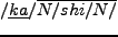 $ /\underline{ni} /\overline{N/{\bf shi}/N/} $